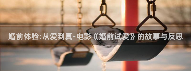 聊斋艳谭泡泡影视：婚前体验:从爱到真-电影《婚前试爱》的故事与反思